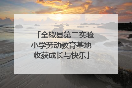 全椒县第二实验小学劳动教育基地收获成长与快乐