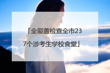 全覆盖检查全市237个涉考生学校食堂