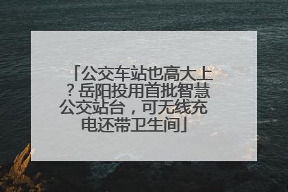 公交车站也高大上？岳阳投用首批智慧公交站台，可无线充电还带卫生间