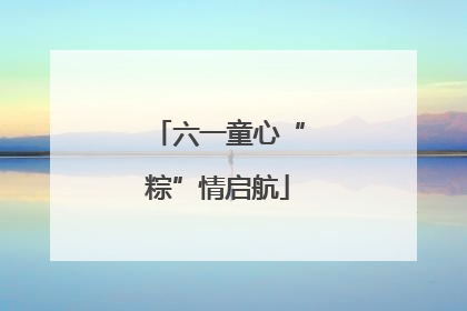 六一童心“粽”情启航