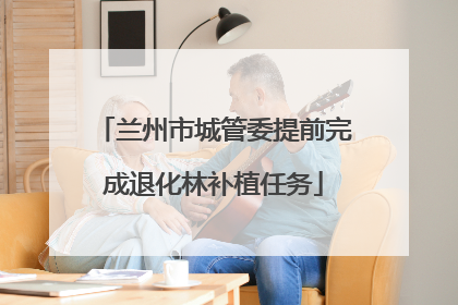 兰州市城管委提前完成退化林补植任务