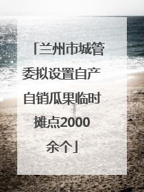 兰州市城管委拟设置自产自销瓜果临时摊点2000余个