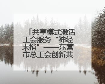 共享模式激活工会服务“神经末梢”——东营市总工会创新共享职工之家服务模式