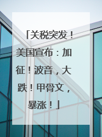 关税突发！美国宣布：加征！波音，大跌！甲骨文，暴涨！
