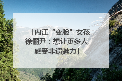 内江“变脸”女孩徐俪尹：想让更多人感受非遗魅力