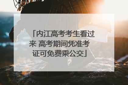 内江高考考生看过来 高考期间凭准考证可免费乘公交