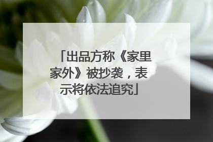 出品方称《家里家外》被抄袭，表示将依法追究