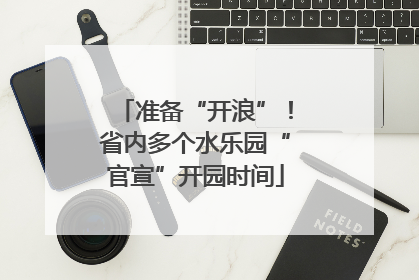 准备“开浪”！省内多个水乐园“官宣”开园时间