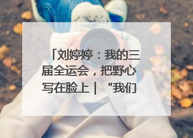 刘婷婷：我的三届全运会，把野心写在脸上｜“我们的全运故事”全民征文大赛