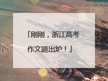 刚刚，浙江高考作文题出炉！
