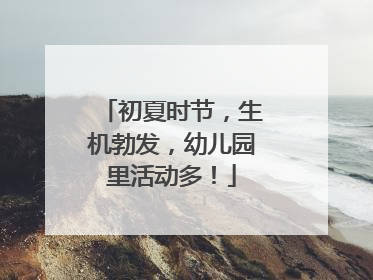 初夏时节，生机勃发，幼儿园里活动多！