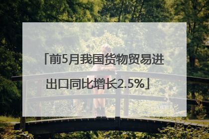 前5月我国货物贸易进出口同比增长2.5%