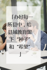 办好每一所县中，给县域教育留下“种子”和“希望”