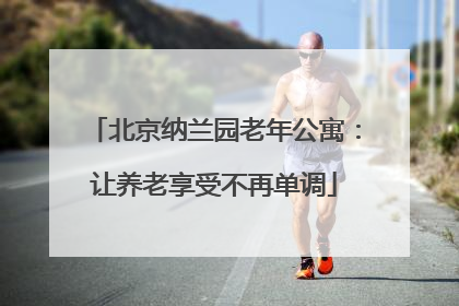 北京纳兰园老年公寓：让养老享受不再单调