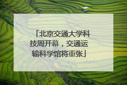 北京交通大学科技周开幕，交通运输科学馆将重张