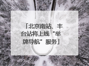 北京南站、丰台站将上线“举牌导航”服务
