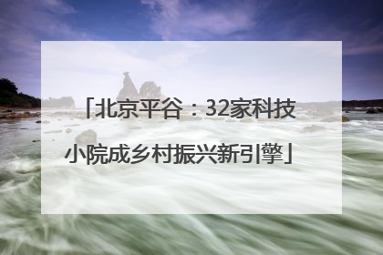 北京平谷：32家科技小院成乡村振兴新引擎