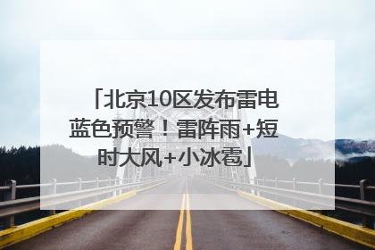 北京10区发布雷电蓝色预警！雷阵雨+短时大风+小冰雹