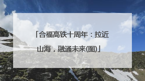合福高铁十周年：拉近山海，融通未来(图)