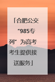 合肥公交“985专列”为高考考生提供接送服务