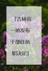 吉林省一地发布干部任免职决定