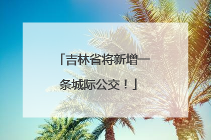 吉林省将新增一条城际公交！