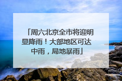 周六北京全市将迎明显降雨！大部地区可达中雨，局地暴雨