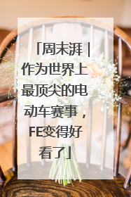 周末湃｜作为世界上最顶尖的电动车赛事，FE变得好看了