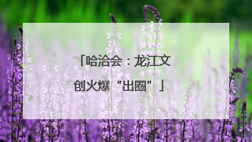 哈洽会：龙江文创火爆“出圈”