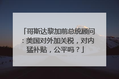 哥斯达黎加前总统顾问：美国对外加关税，对内猛补贴，公平吗？
