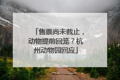 售票尚未截止，动物提前回笼？杭州动物园回应