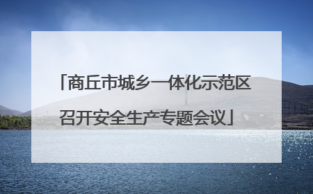 商丘市城乡一体化示范区召开安全生产专题会议