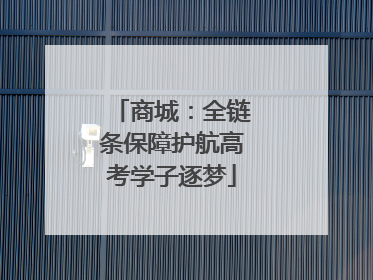 商城：全链条保障护航高考学子逐梦