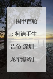 围甲首轮：柯洁手生告负 深圳龙华爆冷