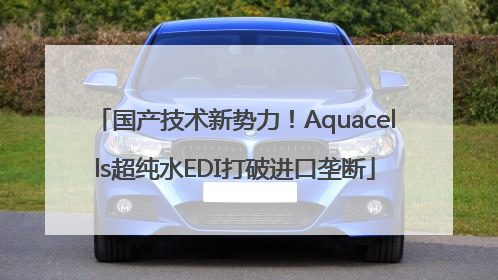 国产技术新势力！Aquacells超纯水EDI打破进口垄断
