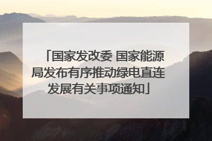 国家发改委 国家能源局发布有序推动绿电直连发展有关事项通知