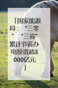 国家能源局：“三零”“三省”累计节省办电投资超3000亿元
