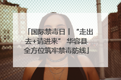 国际禁毒日丨“走出去+请进来” 华容县全方位筑牢禁毒防线