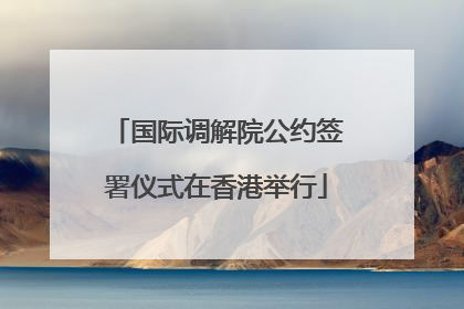 国际调解院公约签署仪式在香港举行