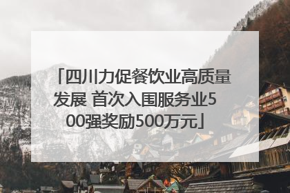 四川力促餐饮业高质量发展 首次入围服务业500强奖励500万元