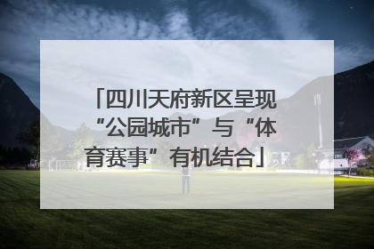 四川天府新区呈现“公园城市”与“体育赛事”有机结合