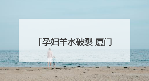 孕妇羊水破裂 厦门交警跨区接力护送