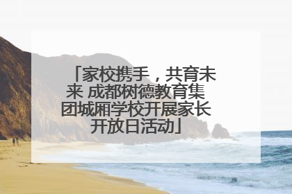 家校携手，共育未来 成都树德教育集团城厢学校开展家长开放日活动