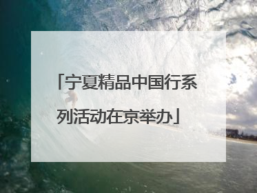 宁夏精品中国行系列活动在京举办