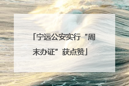 宁远公安实行“周末办证”获点赞