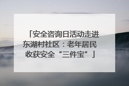 安全咨询日活动走进东湖村社区：老年居民收获安全“三件宝”