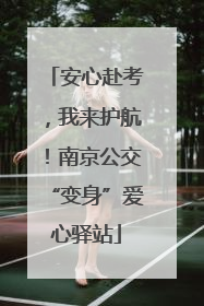 安心赴考，我来护航！南京公交“变身”爱心驿站