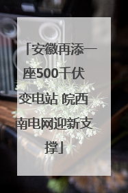 安徽再添一座500千伏变电站 皖西南电网迎新支撑