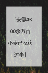 安徽4300余万亩小麦已收获过半
