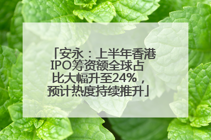 安永：上半年香港IPO筹资额全球占比大幅升至24%，预计热度持续推升